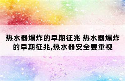 热水器爆炸的早期征兆 热水器爆炸的早期征兆,热水器安全要重视